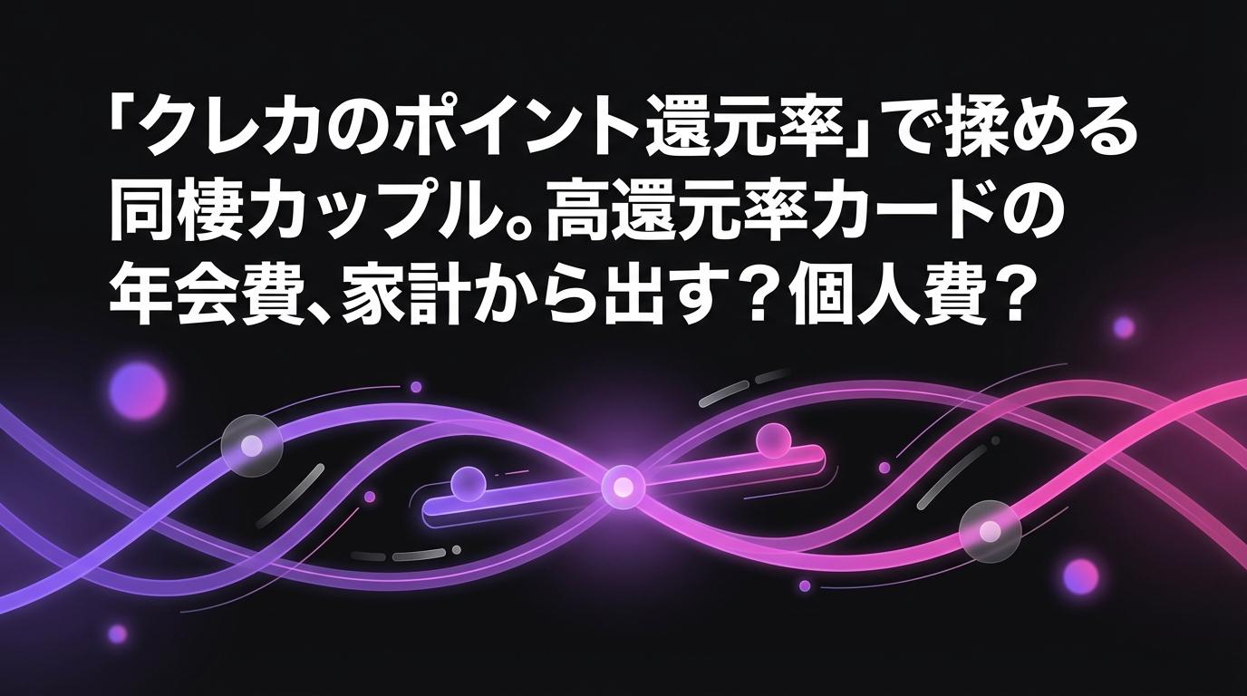 「クレカのポイント還元率」で揉める同棲カップル。高還元率カードの年会費、家計から出す？個人費？のアイキャッチ画像 - 家計管理・レシートに関する記事