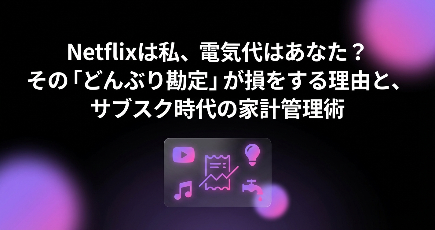 Netflixは私、電気代はあなた？その「どんぶり勘定」が損をする理由と、サブスク時代の家計管理術のアイキャッチ画像 - 家計管理・レシートに関する記事